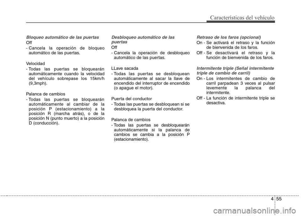 Hyundai Elantra 2013 Manual del propietario (in Spanish) 455
Características del vehículo
Bloqueo automático de las puertas
Off
- Cancela la operación de bloqueoautomático de las puertas.
Velocidad
- Todas las puertas se bloquearán automáticament Hyundai Elantra 2013 Manual del propietario (in Spanish) 455
Características del vehículo
Bloqueo automático de las puertas
Off
- Cancela la operación de bloqueoautomático de las puertas.
Velocidad
- Todas las puertas se bloquearán automáticament