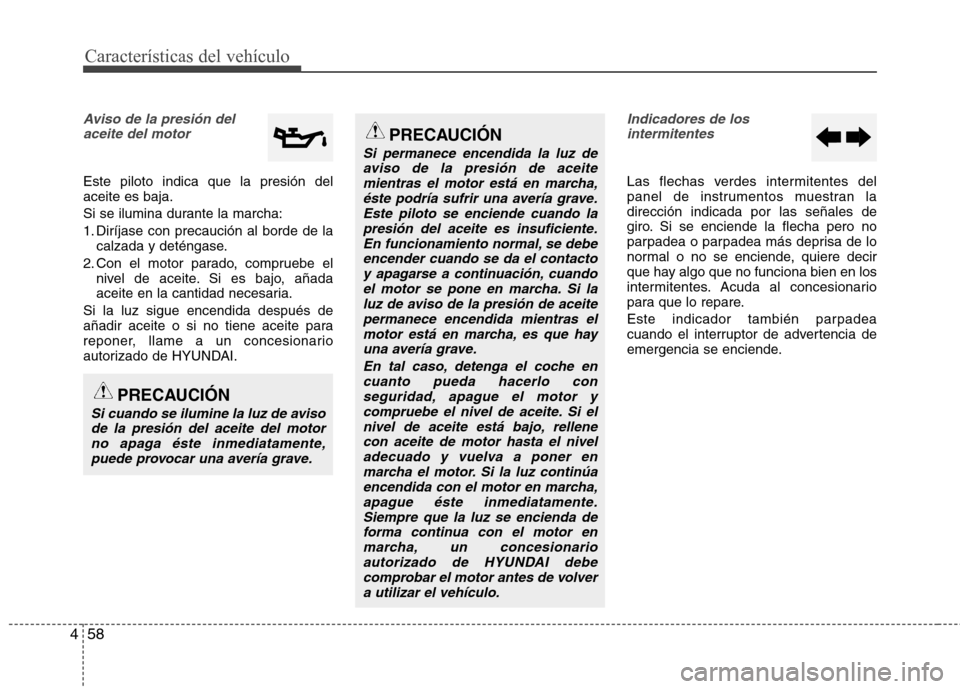 Hyundai Elantra 2013 Manual del propietario (in Spanish) Características del vehículo
58
4
Aviso de la presión del
aceite del motor
Este piloto indica que la presión del aceite es baja.
Si se ilumina durante la marcha:
1. Diríjase con precaución al b Hyundai Elantra 2013 Manual del propietario (in Spanish) Características del vehículo
58
4
Aviso de la presión del
aceite del motor
Este piloto indica que la presión del aceite es baja.
Si se ilumina durante la marcha:
1. Diríjase con precaución al b