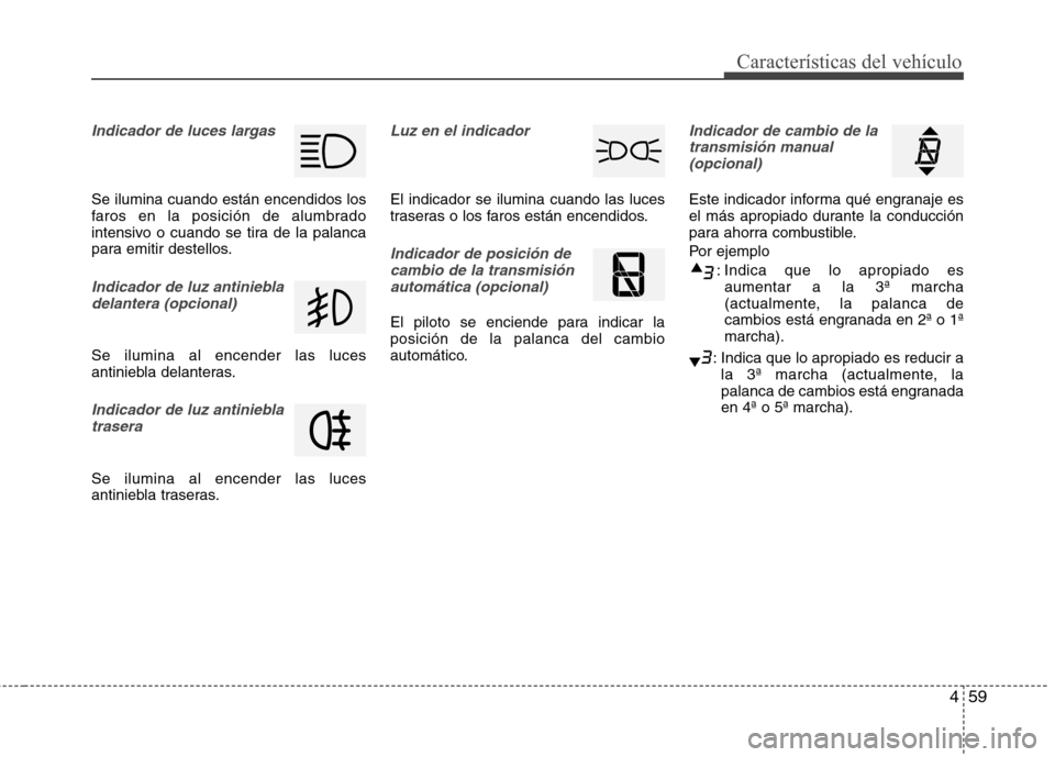 Hyundai Elantra 2013  Manual del propietario (in Spanish) 459
Características del vehículo
Indicador de luces largas
Se ilumina cuando están encendidos los 
faros en la posición de alumbrado
intensivo o cuando se tira de la palanca
para emitir destellos.