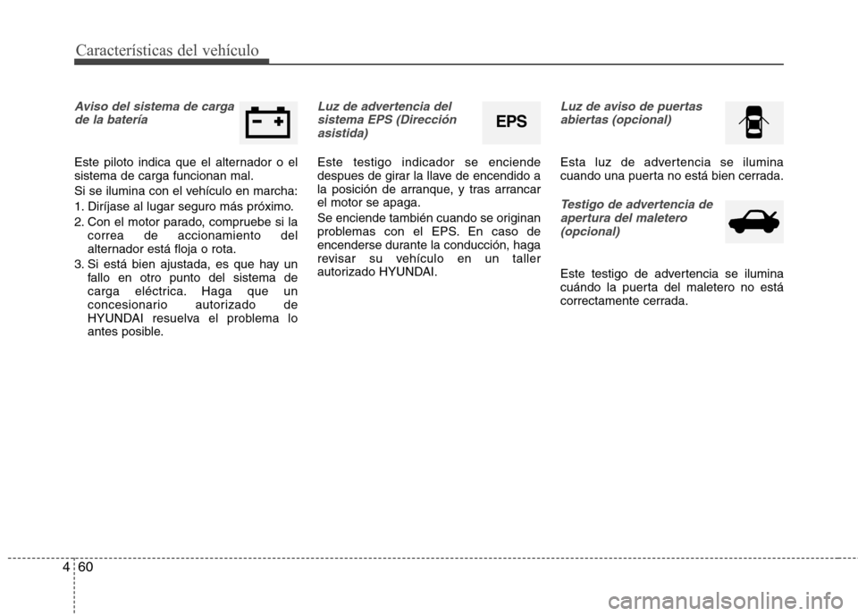Hyundai Elantra 2013 Manual del propietario (in Spanish) Características del vehículo
60
4
Aviso del sistema de carga
de la batería
Este piloto indica que el alternador o el sistema de carga funcionan mal.
Si se ilumina con el vehículo en marcha:
1. D Hyundai Elantra 2013 Manual del propietario (in Spanish) Características del vehículo
60
4
Aviso del sistema de carga
de la batería
Este piloto indica que el alternador o el sistema de carga funcionan mal.
Si se ilumina con el vehículo en marcha:
1. D