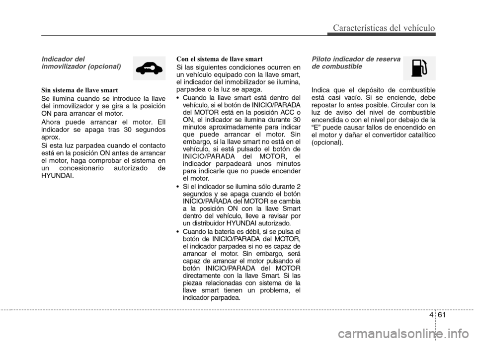 Hyundai Elantra 2013 Manual del propietario (in Spanish) 461
Características del vehículo
Indicador del inmovilizador (opcional)
Sin sistema de llave smart
Se ilumina cuando se introduce la llave
del inmovilizador y se gira a la posición
ON para arranc Hyundai Elantra 2013 Manual del propietario (in Spanish) 461
Características del vehículo
Indicador del inmovilizador (opcional)
Sin sistema de llave smart
Se ilumina cuando se introduce la llave
del inmovilizador y se gira a la posición
ON para arranc