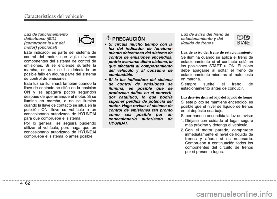 Hyundai Elantra 2013 Manual del propietario (in Spanish) Características del vehículo
62
4
Luz de funcionamiento
defectuoso (MIL)(comprobar la luz delmotor) (opcional)
Este indicador es parte del sistema de
control del motor, que vigila diversoscomponent Hyundai Elantra 2013 Manual del propietario (in Spanish) Características del vehículo
62
4
Luz de funcionamiento
defectuoso (MIL)(comprobar la luz delmotor) (opcional)
Este indicador es parte del sistema de
control del motor, que vigila diversoscomponent