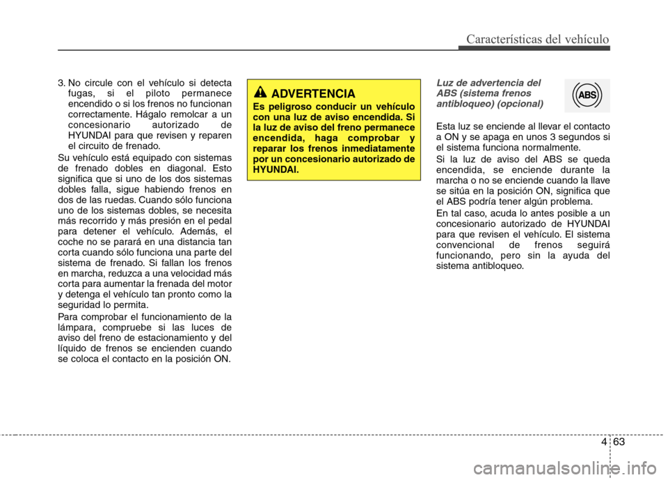 Hyundai Elantra 2013  Manual del propietario (in Spanish) 463
Características del vehículo
3. No circule con el vehículo si detectafugas, si el piloto permanece encendido o si los frenos no funcionan
correctamente. Hágalo remolcar a un
concesionario auto