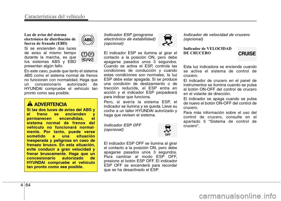 Hyundai Elantra 2013  Manual del propietario (in Spanish) Características del vehículo
64
4
Luz de aviso del sistema electrónico de distribución de
fuerza de frenado (EBD) Si se encienden dos luces 
de aviso al mismo tiempo
durante la marcha, es quelos s