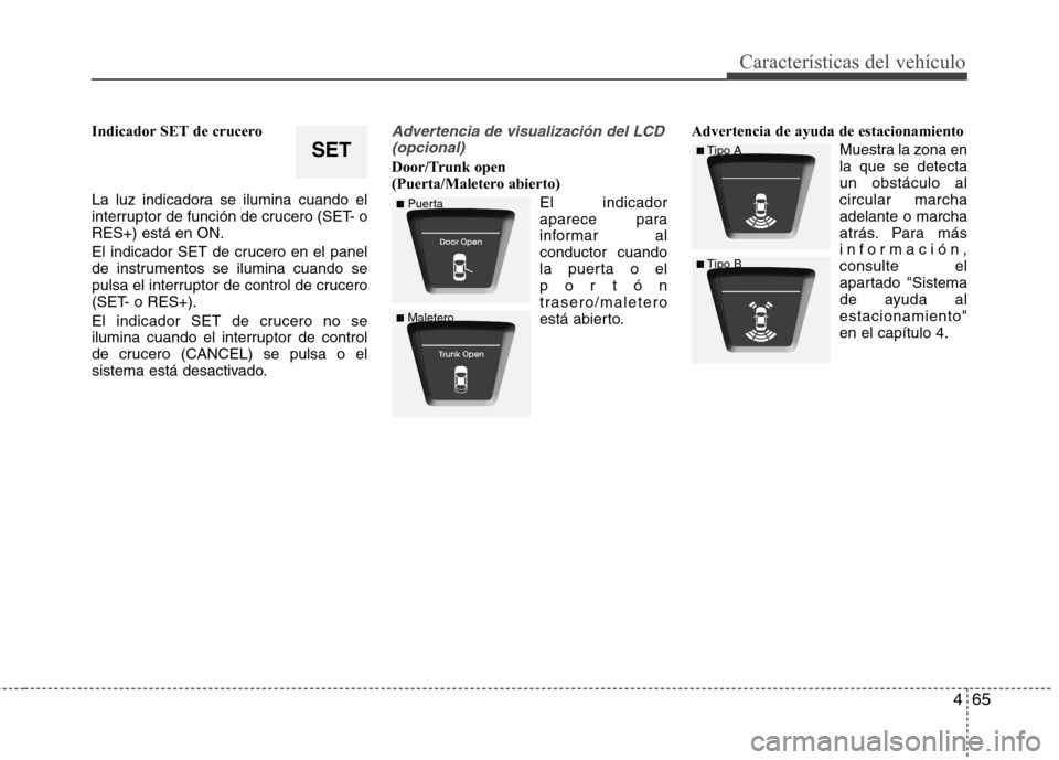 Hyundai Elantra 2013  Manual del propietario (in Spanish) 465
Características del vehículo
Indicador SET de crucero 
La luz indicadora se ilumina cuando el 
interruptor de función de crucero (SET- oRES+) está en ON. 
El indicador SET de crucero en el pan