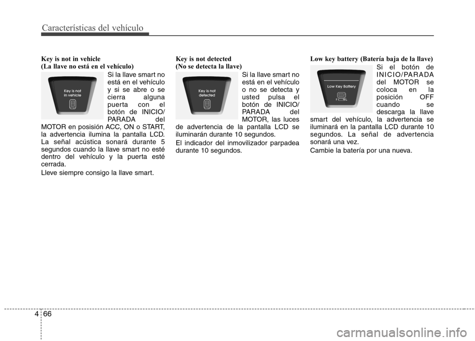 Hyundai Elantra 2013  Manual del propietario (in Spanish) Características del vehículo
66
4
Key is not in vehicle  (La llave no está en el vehículo)
Si la llave smart no
está en el vehículoy si se abre o se
cierra alguna
puerta con elbotón de INICIO/
