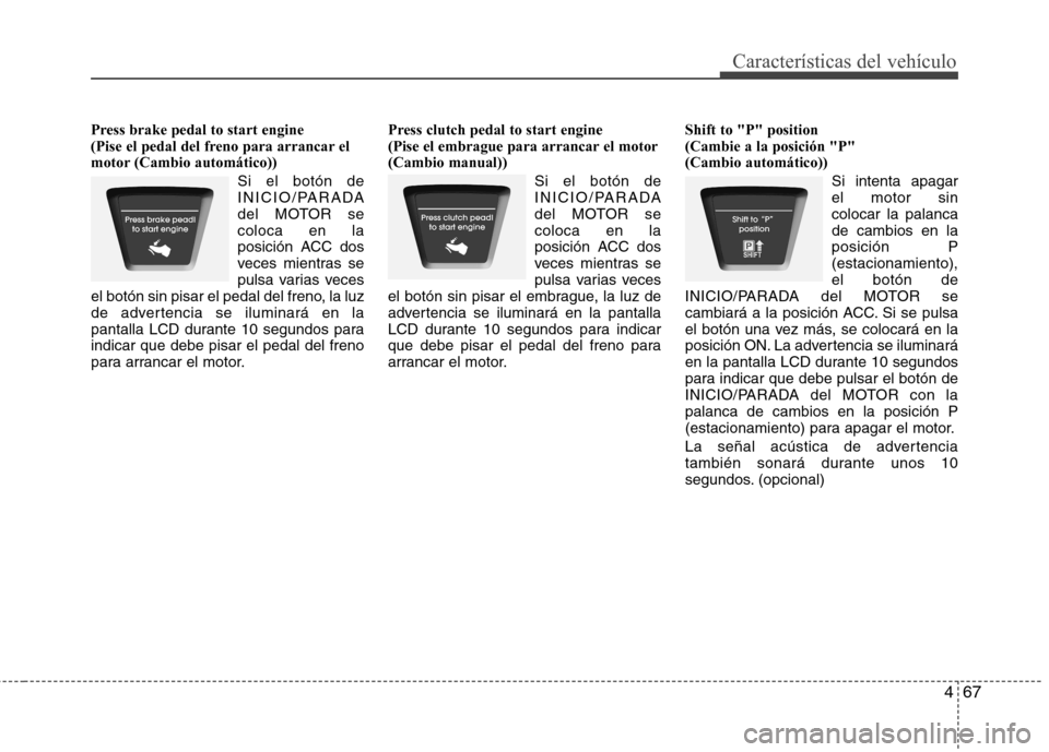 Hyundai Elantra 2013  Manual del propietario (in Spanish) 467
Características del vehículo
Press brake pedal to start engine   
(Pise el pedal del freno para arrancar el
motor (Cambio automático))Si el botón de
INICIO/PARADA
del MOTOR secoloca en la
posi