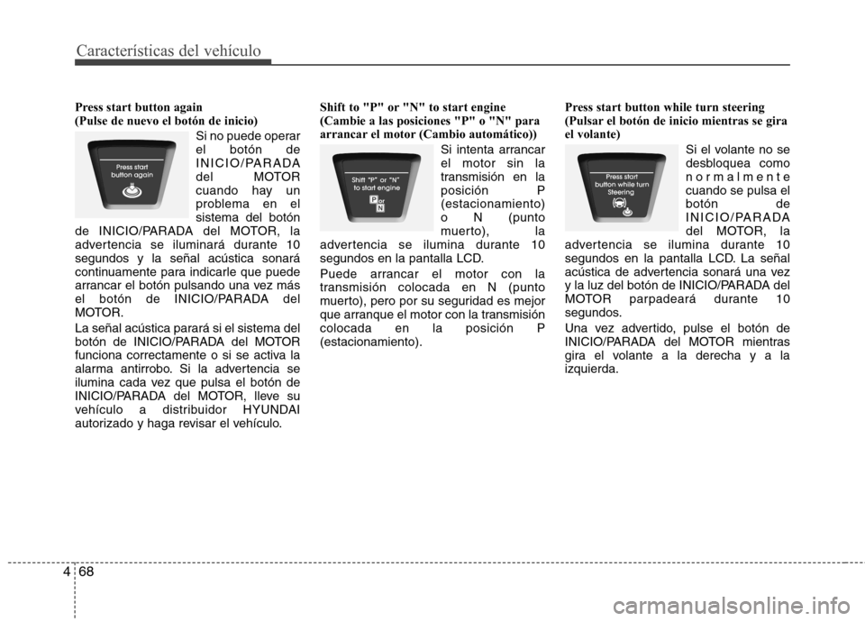 Hyundai Elantra 2013  Manual del propietario (in Spanish) Características del vehículo
68
4
Press start button again  (Pulse de nuevo el botón de inicio)
Si no puede operarel botón de
INICIO/PARADA
del MOTOR
cuando hay un
problema en elsistema del botón