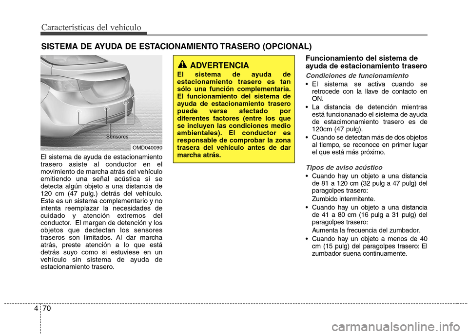 Hyundai Elantra 2013  Manual del propietario (in Spanish) Características del vehículo
70
4
El sistema de ayuda de estacionamiento 
trasero asiste al conductor en el
movimiento de marcha atrás del vehículoemitiendo una señal acústica si sedetecta algú