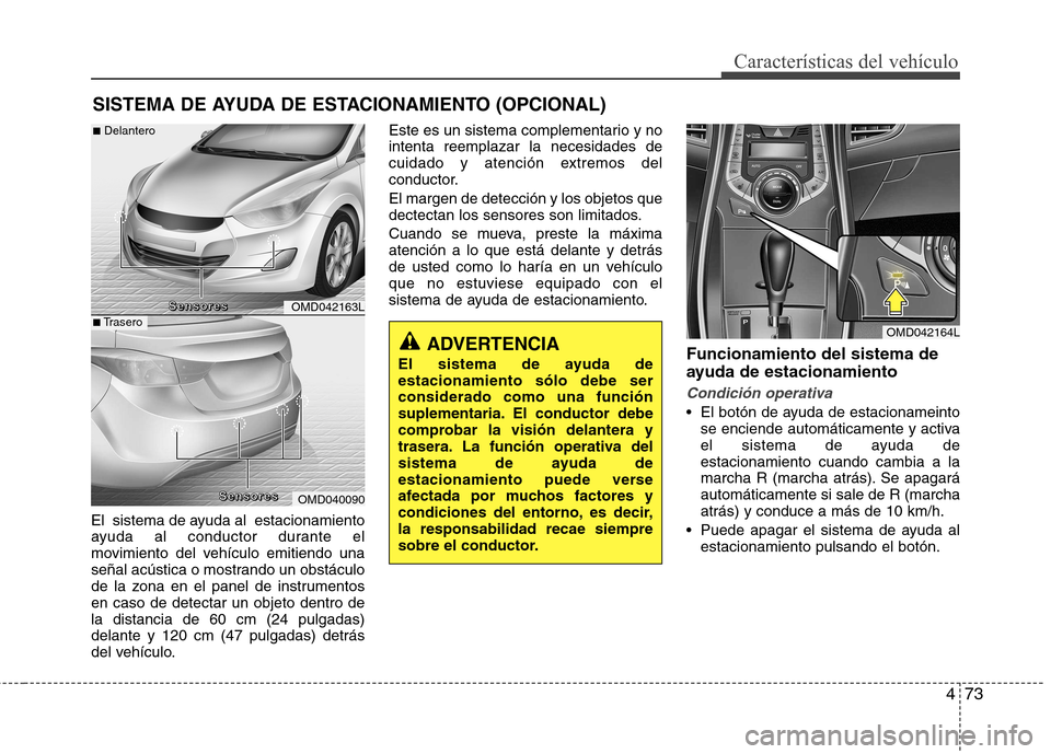 Hyundai Elantra 2013  Manual del propietario (in Spanish) 473
Características del vehículo
El  sistema de ayuda al  estacionamiento 
ayuda al conductor durante el
movimiento del vehículo emitiendo una
señal acústica o mostrando un obstáculo
de la zona 