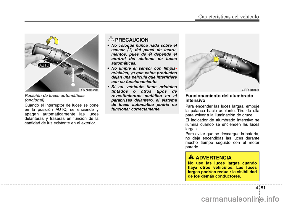 Hyundai Elantra 2013  Manual del propietario (in Spanish) 481
Características del vehículo
Posición de luces automáticas(opcional)
Cuando el interruptor de luces se pone 
en la posición AUTO, se enciende yapagan automáticamente las luces
delanteras y t