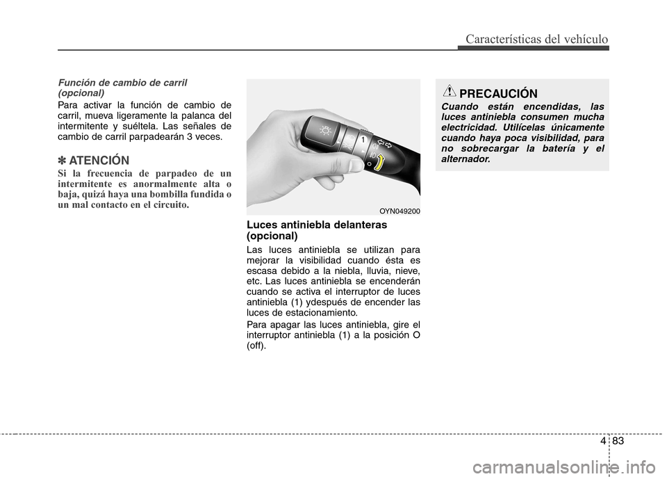 Hyundai Elantra 2013  Manual del propietario (in Spanish) 483
Características del vehículo
Función de cambio de carril (opcional)
Para activar la función de cambio de 
carril, mueva ligeramente la palanca del
intermitente y suéltela. Las señales de
cam