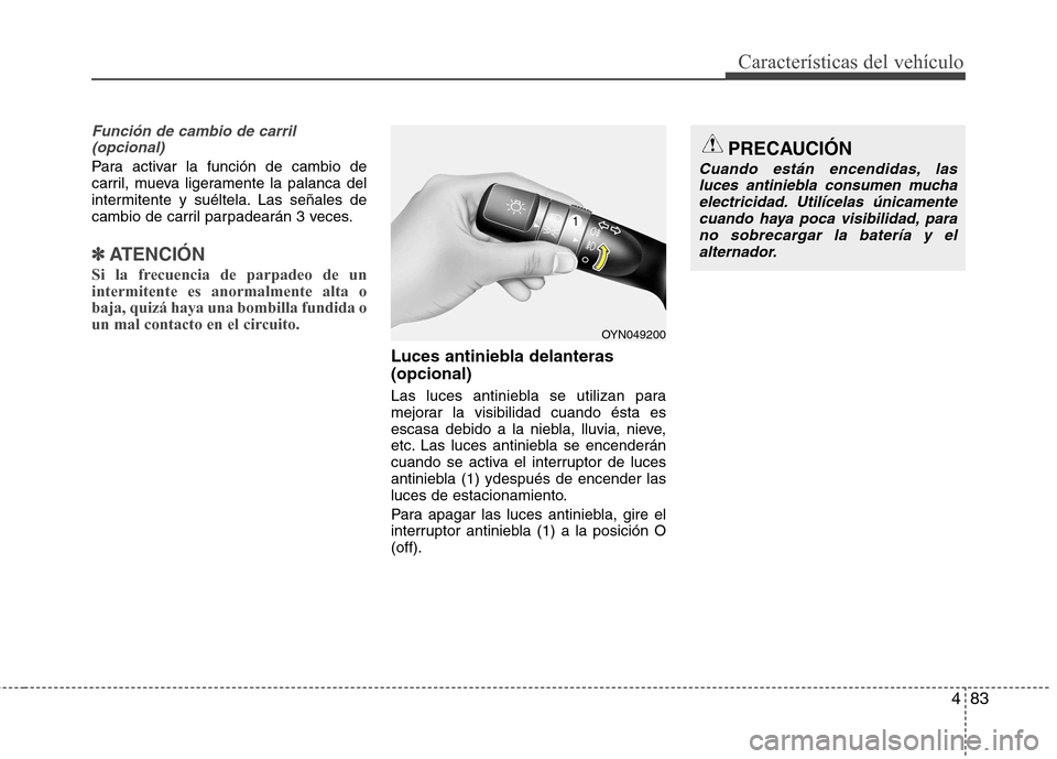 Hyundai Elantra 2013 Manual del propietario (in Spanish) 483
Características del vehículo
Función de cambio de carril (opcional)
Para activar la función de cambio de
carril, mueva ligeramente la palanca del
intermitente y suéltela. Las señales de
cam Hyundai Elantra 2013 Manual del propietario (in Spanish) 483
Características del vehículo
Función de cambio de carril (opcional)
Para activar la función de cambio de
carril, mueva ligeramente la palanca del
intermitente y suéltela. Las señales de
cam