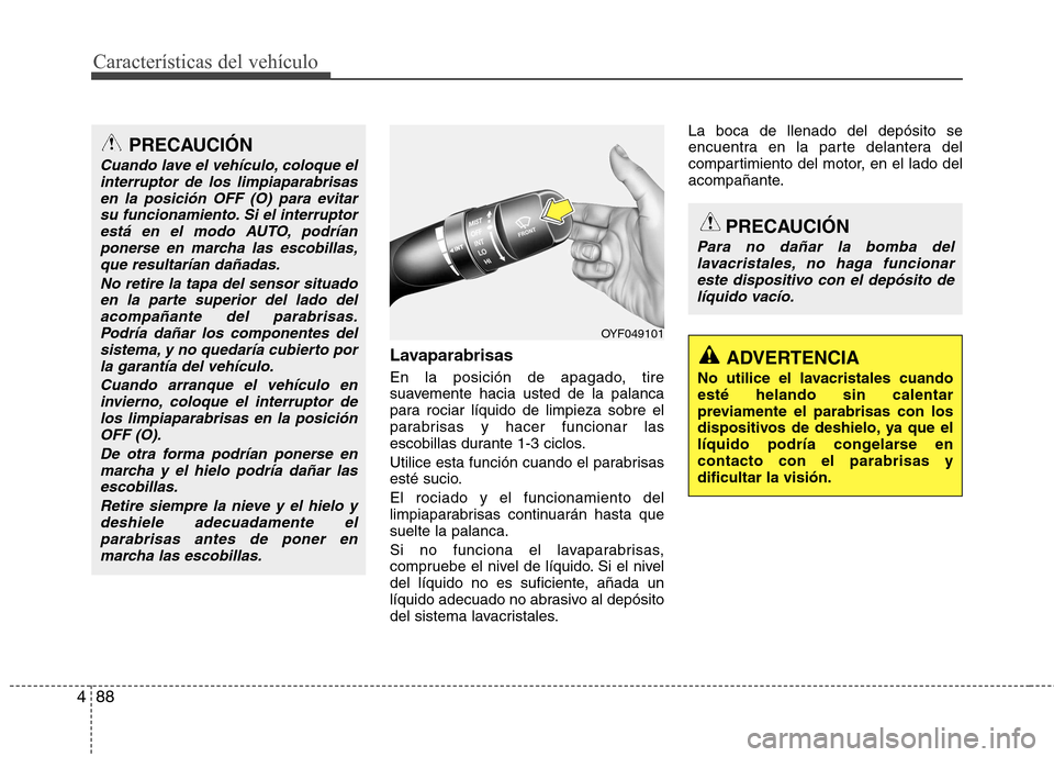 Hyundai Elantra 2013  Manual del propietario (in Spanish) Características del vehículo
88
4
Lavaparabrisas 
En la posición de apagado, tire 
suavemente hacia usted de la palanca
para rociar líquido de limpieza sobre el
parabrisas y hacer funcionar las
es