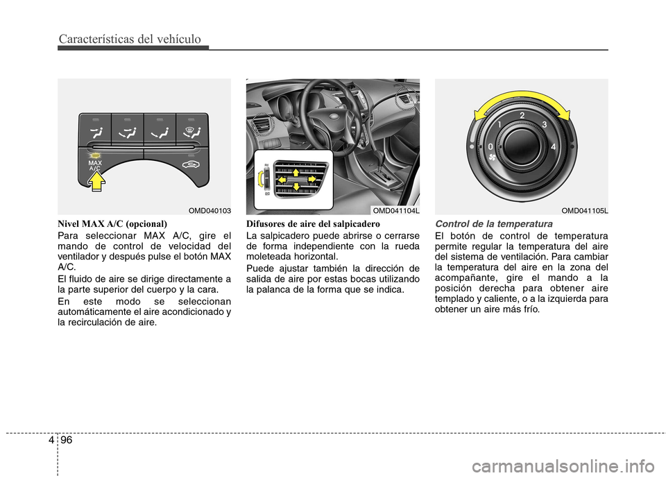 Hyundai Elantra 2013  Manual del propietario (in Spanish) Características del vehículo
96
4
Nivel MAX A/C (opcional) 
Para seleccionar MAX A/C, gire el 
mando de control de velocidad del
ventilador y después pulse el botón MAX
A/C. 
El fluido de aire se 