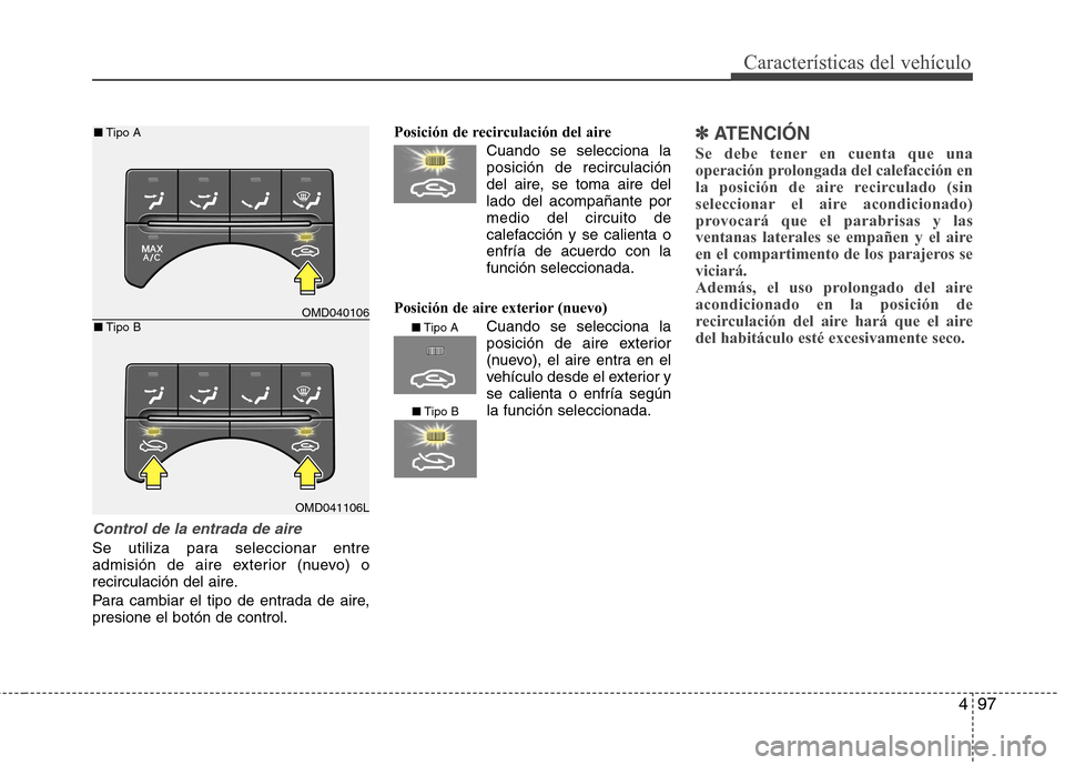 Hyundai Elantra 2013  Manual del propietario (in Spanish) 497
Características del vehículo
Control de la entrada de aire
Se utiliza para seleccionar entre 
admisión de aire exterior (nuevo) o
recirculación del aire. 
Para cambiar el tipo de entrada de ai