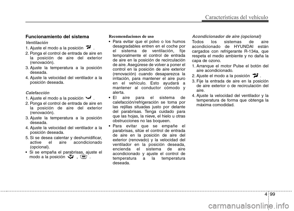 Hyundai Elantra 2013  Manual del propietario (in Spanish) 499
Características del vehículo
Funcionamiento del sistema
Ventilación
1. Ajuste el modo a la posición  . 
2. Ponga el control de entrada de aire enla posición de aire del exterior 
(renovación