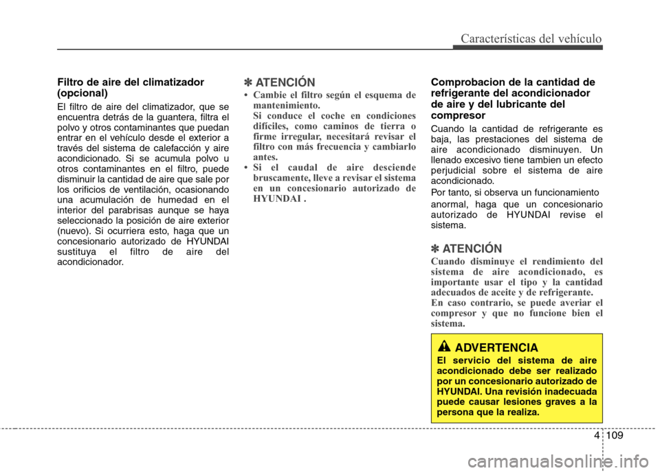 Hyundai Elantra 2013 Manual del propietario (in Spanish) 4109
Características del vehículo
Filtro de aire del climatizador (opcional)
El filtro de aire del climatizador, que se
encuentra detrás de la guantera, filtra el
polvo y otros contaminantes que Hyundai Elantra 2013 Manual del propietario (in Spanish) 4109
Características del vehículo
Filtro de aire del climatizador (opcional)
El filtro de aire del climatizador, que se
encuentra detrás de la guantera, filtra el
polvo y otros contaminantes que