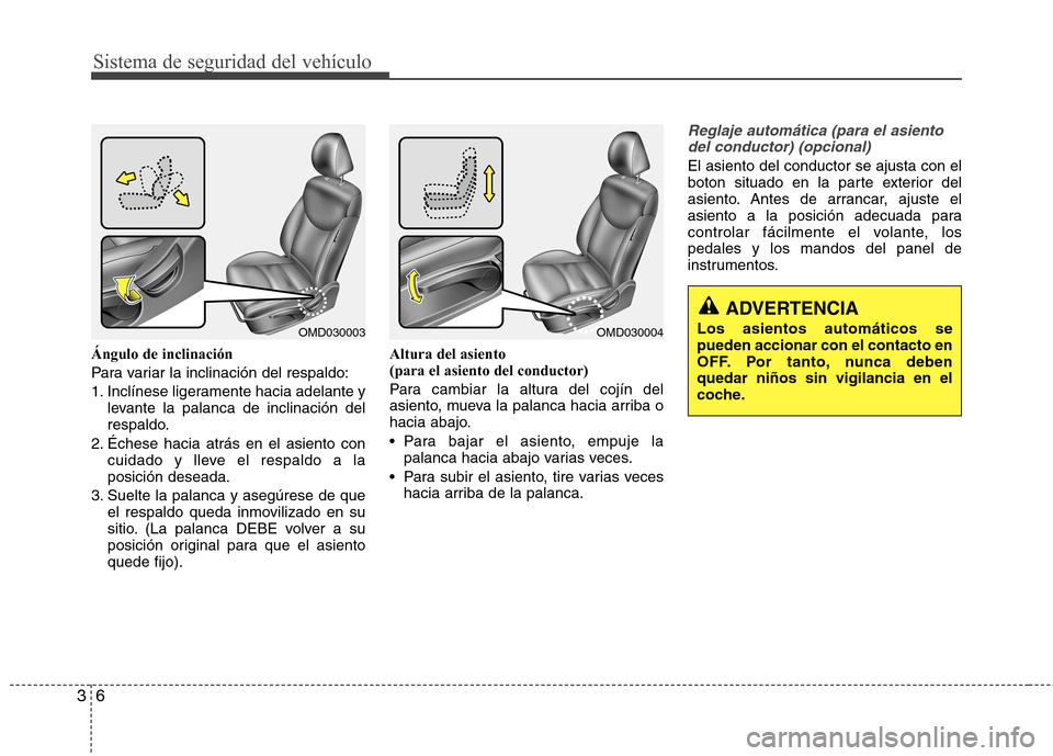 Hyundai Elantra 2013  Manual del propietario (in Spanish) Sistema de seguridad del vehículo
6
3
Ángulo de inclinación 
Para variar la inclinación del respaldo:
1. Inclínese ligeramente hacia adelante y
levante la palanca de inclinación del 
respaldo.
2