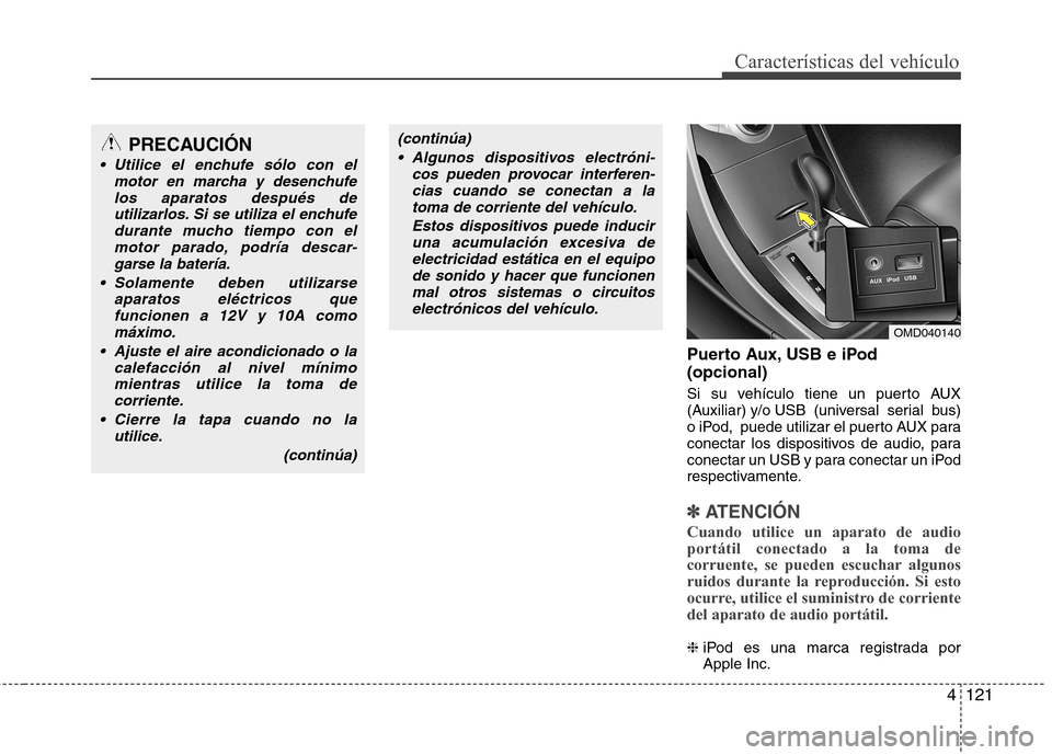 Hyundai Elantra 2013  Manual del propietario (in Spanish) 4121
Características del vehículo
Puerto Aux, USB e iPod (opcional) 
Si su vehículo tiene un puerto AUX 
(Auxiliar) y/o USB  (universal  serial  bus)
o iPod,  puede utilizar el puerto AUX para
cone