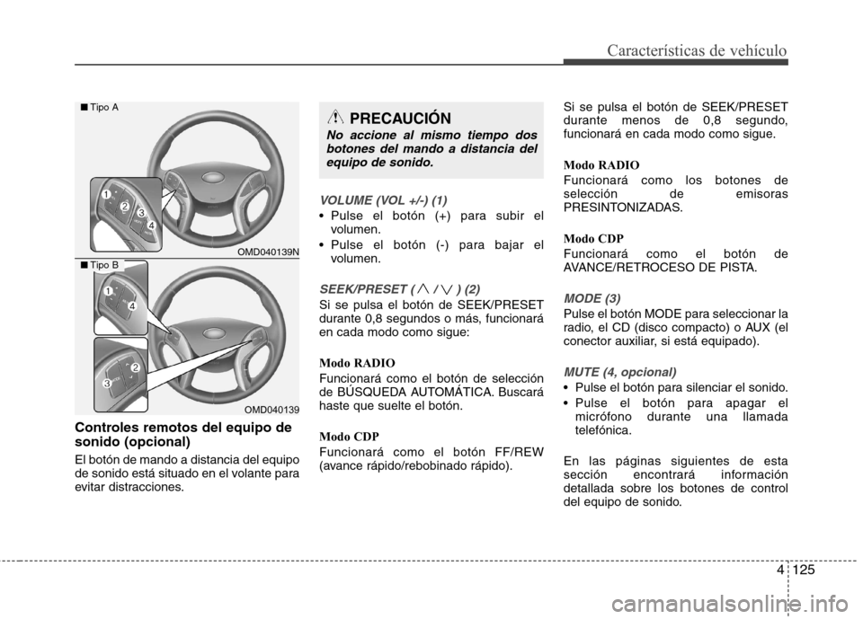 Hyundai Elantra 2013  Manual del propietario (in Spanish) 4125
Características de vehículo
Controles remotos del equipo de sonido (opcional) El botón de mando a distancia del equipo 
de sonido está situado en el volante para
evitar distracciones.
VOLUME 