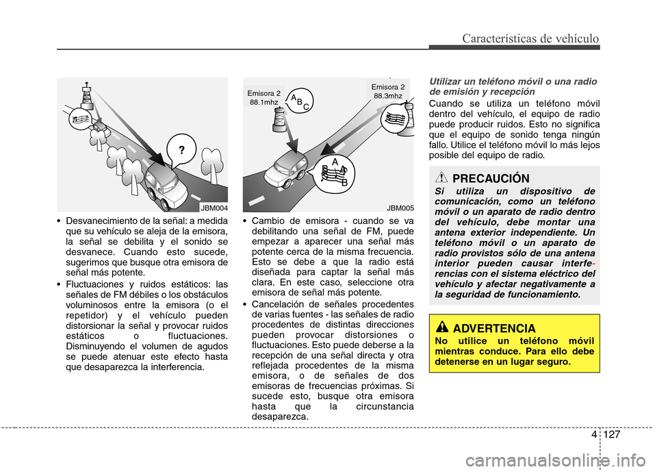 Hyundai Elantra 2013  Manual del propietario (in Spanish) 4127
Características de vehículo
 Desvanecimiento de la señal: a medidaque su vehículo se aleja de la emisora, la señal se debilita y el sonido se
desvanece. Cuando esto sucede,
sugerimos que bus