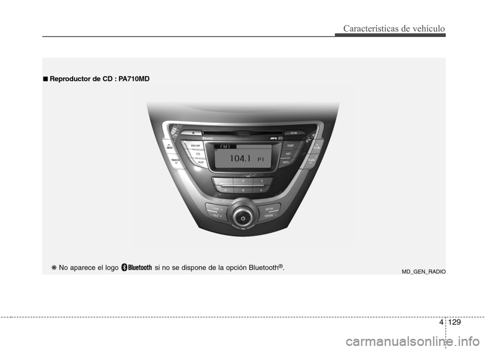 Hyundai Elantra 2013  Manual del propietario (in Spanish) 4129
Características de vehículo
MD_GEN_RADIO
■
■
  
Reproductor de CD : PA710MD
❋  No aparece el logo  si no se dispone de la opción Bluetooth ®
.  