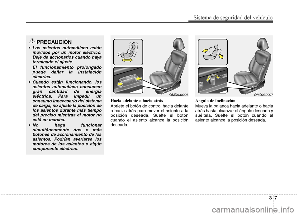 Hyundai Elantra 2013  Manual del propietario (in Spanish) 37
Sistema de seguridad del vehículo
Hacia adelante o hacia atrás 
Apriete el botón de control hacia delante 
o hacia atrás para mover el asiento a la
posición deseada. Suelte el botóncuando el 