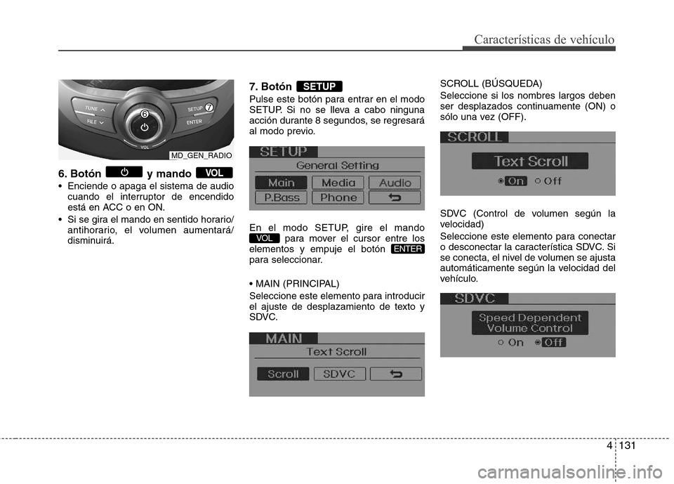 Hyundai Elantra 2013  Manual del propietario (in Spanish) 4131
Características de vehículo
6. Botón y mando 
 Enciende o apaga el sistema de audio cuando el interruptor de encendido 
está en ACC o en ON.
 Si se gira el mando en sentido horario/ antihorar
