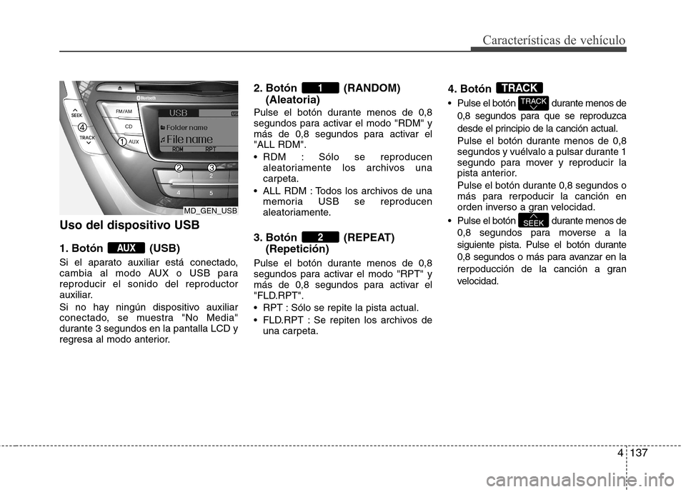 Hyundai Elantra 2013  Manual del propietario (in Spanish) 4137
Características de vehículo
Uso del dispositivo USB 
1. Botón (USB) 
Si el aparato auxiliar está conectado, 
cambia al modo AUX o USB parareproducir el sonido del reproductor
auxiliar. 
Si no