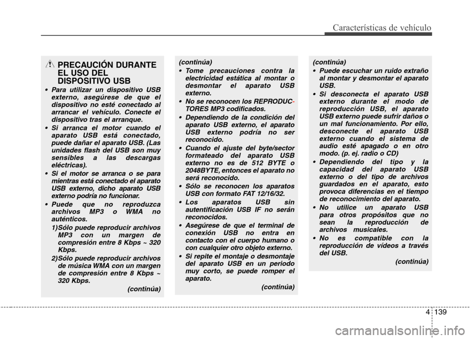 Hyundai Elantra 2013  Manual del propietario (in Spanish) 4139
Características de vehículo
PRECAUCIÓN DURANTE EL USO DEL
DISPOSITIVO USB
 Para utilizar un dispositivo USBexterno, asegúrese de que el
dispositivo no esté conectado alarrancar el vehículo.