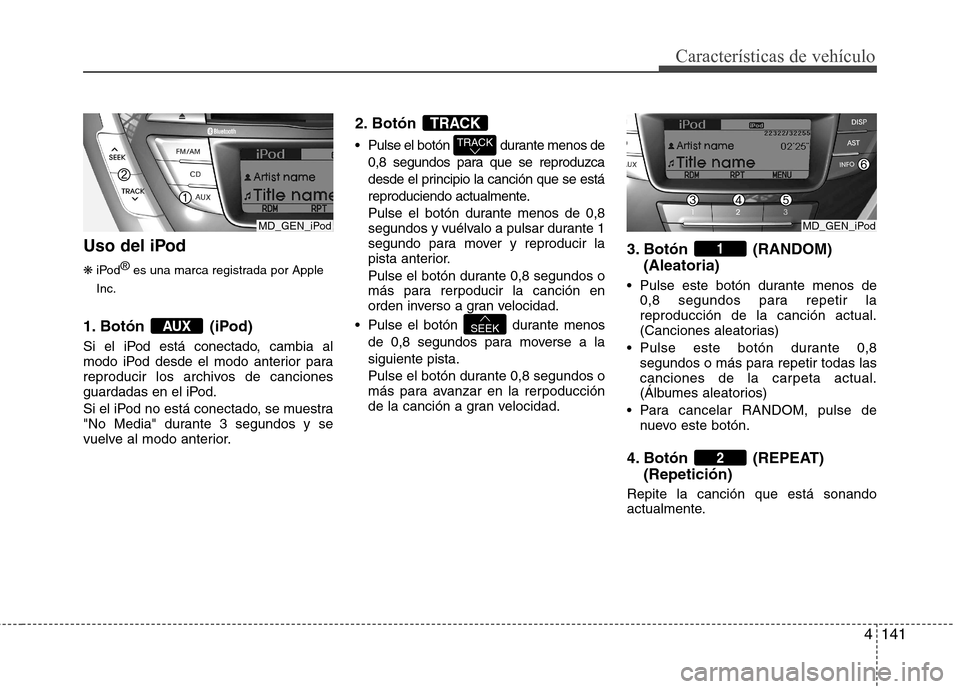 Hyundai Elantra 2013  Manual del propietario (in Spanish) 4141
Características de vehículo
Uso del iPod ❋iPod ®
es una marca registrada por Apple
Inc.
1. Botón (iPod) 
Si el iPod está conectado, cambia al 
modo iPod desde el modo anterior para
reprodu