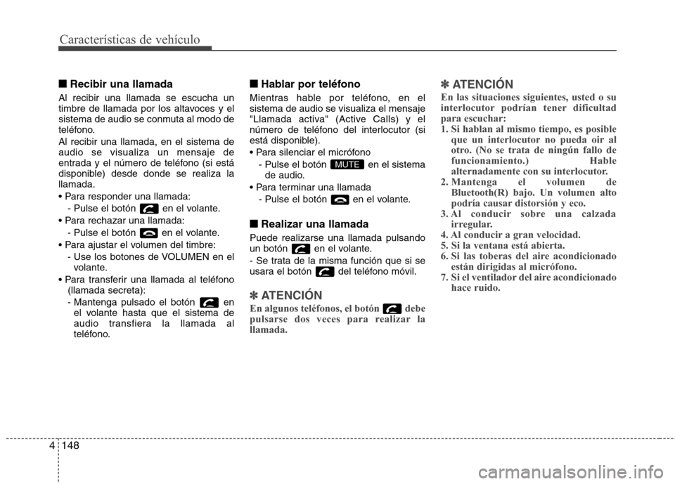 Hyundai Elantra 2013  Manual del propietario (in Spanish) Características de vehículo
148
4
■■
Recibir una llamada
Al recibir una llamada se escucha un 
timbre de llamada por los altavoces y el
sistema de audio se conmuta al modo de
teléfono. Al recib
