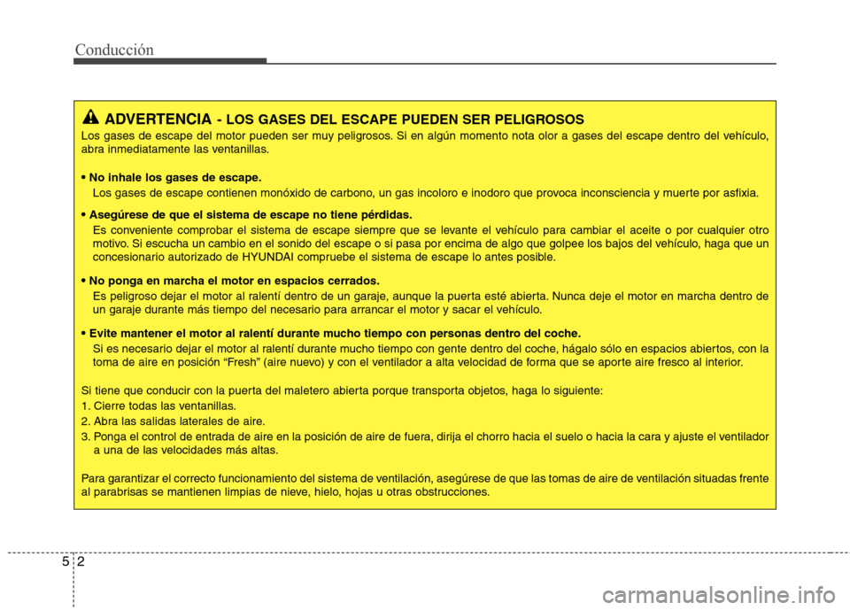Hyundai Elantra 2013  Manual del propietario (in Spanish) Conducción
2
5
ADVERTENCIA - LOS GASES DEL ESCAPE PUEDEN SER PELIGROSOS
Los gases de escape del motor pueden ser muy peligrosos. Si en algún momento nota olor a gases del escape dentro del vehículo