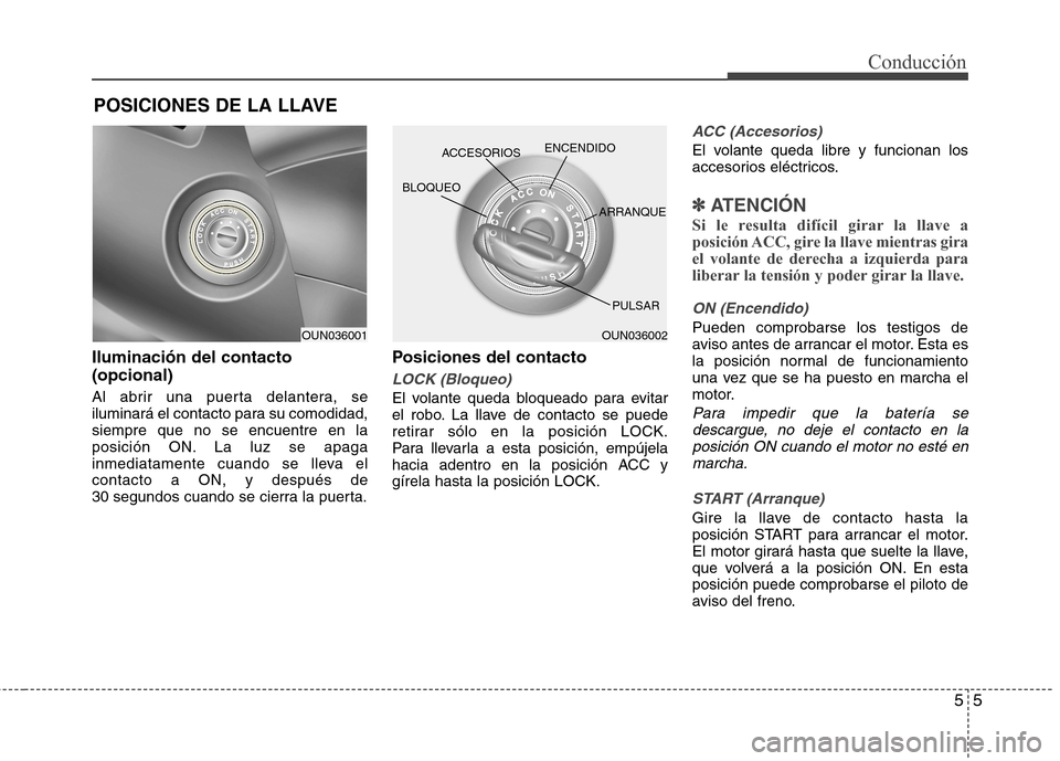 Hyundai Elantra 2013  Manual del propietario (in Spanish) 55
Conducción
Iluminación del contacto (opcional) 
Al abrir una puerta delantera, se 
iluminará el contacto para su comodidad,siempre que no se encuentre en la
posición ON. La luz se apaga
inmedia