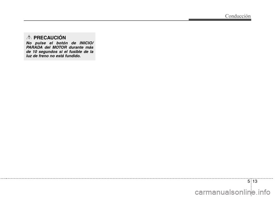 Hyundai Elantra 2013  Manual del propietario (in Spanish) 513
Conducción
PRECAUCIÓN
No pulse el botón de INICIO/PARADA del MOTOR durante más
de 10 segundos si el fusible de laluz de freno no está fundido. 