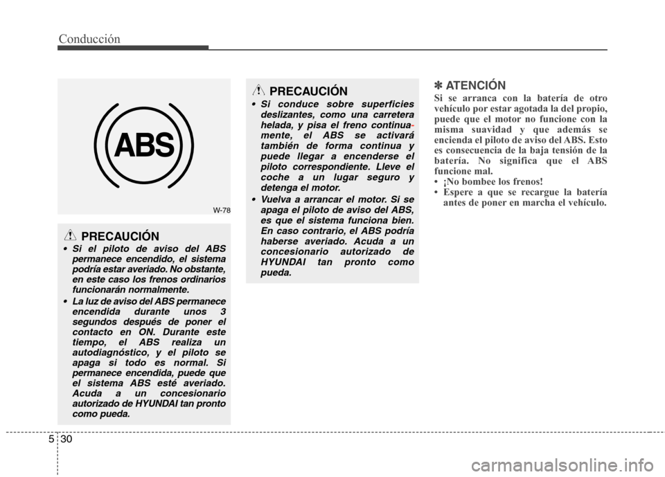 Hyundai Elantra 2013  Manual del propietario (in Spanish) Conducción
30
5
✽✽   
ATENCIÓN
Si se arranca con la batería de otro 
vehículo por estar agotada la del propio,
puede que el motor no funcione con lamisma suavidad y que además se
encienda el 