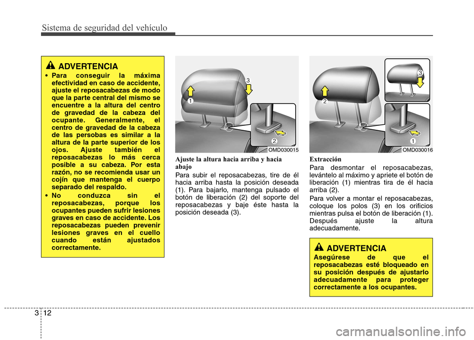 Hyundai Elantra 2013  Manual del propietario (in Spanish) Sistema de seguridad del vehículo
12
3
Ajuste la altura hacia arriba y hacia abajo 
Para subir el reposacabezas, tire de él 
hacia arriba hasta la posición deseada
(1). Para bajarlo, mantenga pulsa