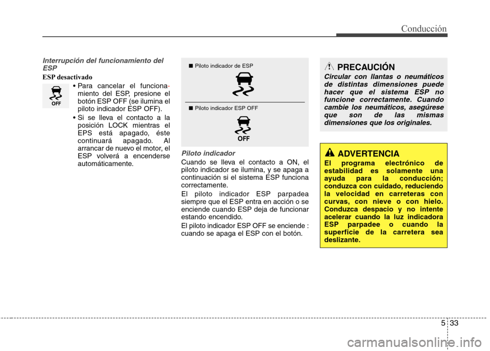 Hyundai Elantra 2013  Manual del propietario (in Spanish) 533
Conducción
Interrupción del funcionamiento delESP
ESP desactivado

-miento del ESP, presione el botón ESP OFF (se ilumina elpiloto indicador ESP OFF).
 posición LOCK mientras el
EPS está apag