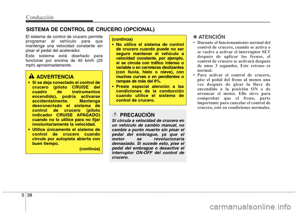 Hyundai Elantra 2013 Manual del propietario (in Spanish) Conducción
38
5
El sistema de control de crucero permite
programar el vehículo para que
mantenga una velocidad constante sin
pisar el pedal del acelerador.
Este sistema está diseñado para funcio Hyundai Elantra 2013 Manual del propietario (in Spanish) Conducción
38
5
El sistema de control de crucero permite
programar el vehículo para que
mantenga una velocidad constante sin
pisar el pedal del acelerador.
Este sistema está diseñado para funcio