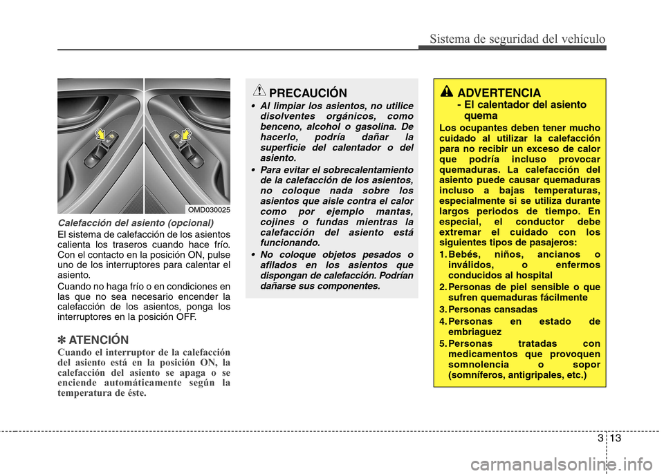 Hyundai Elantra 2013  Manual del propietario (in Spanish) 313
Sistema de seguridad del vehículo
Calefacción del asiento (opcional)
El sistema de calefacción de los asientos 
calienta los traseros cuando hace frío.Con el contacto en la posición ON, pulse