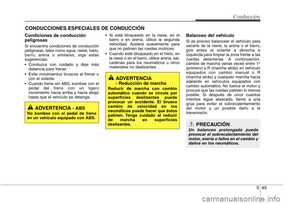 Hyundai Elantra 2013  Manual del propietario (in Spanish) 545
Conducción
Condiciones de conducción 
peligrosas  
Si encuentra condiciones de conducción 
peligrosas, tales como agua, nieve, hielo,
barro, arena o similares, siga estassugerencias: 
 Conduzca