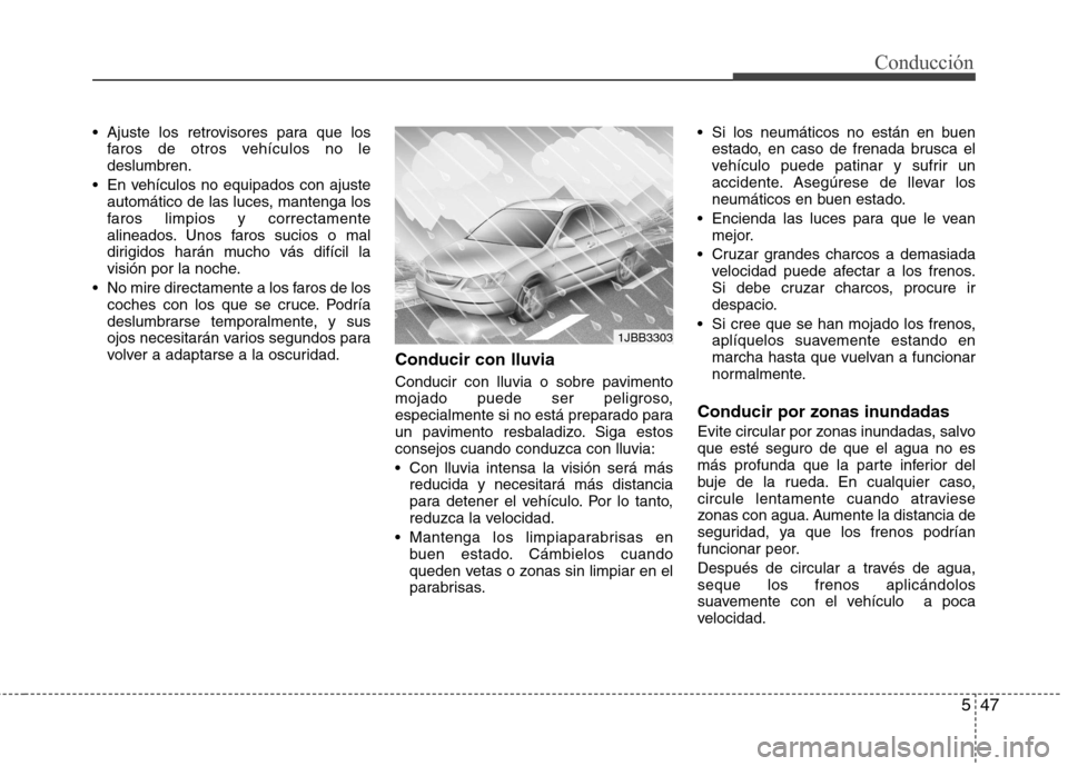 Hyundai Elantra 2013  Manual del propietario (in Spanish) 547
Conducción
 Ajuste los retrovisores para que losfaros de otros vehículos no le deslumbren.
 En vehículos no equipados con ajuste automático de las luces, mantenga los
faros limpios y correctam
