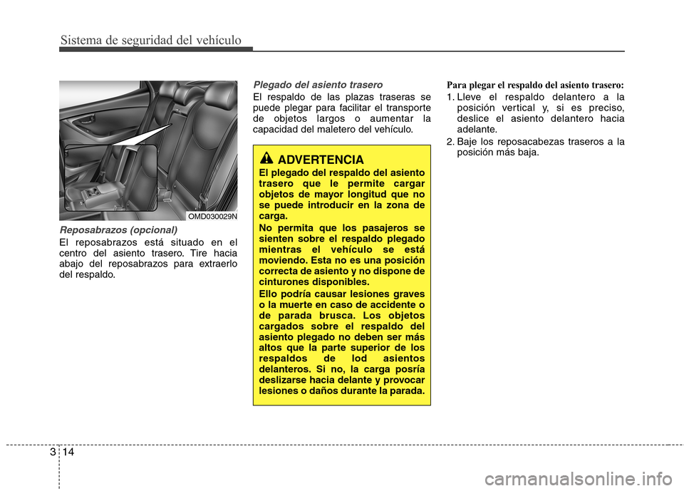 Hyundai Elantra 2013  Manual del propietario (in Spanish) Sistema de seguridad del vehículo
14
3
Reposabrazos (opcional)
El reposabrazos está situado en el 
centro del asiento trasero. Tire hacia
abajo del reposabrazos para extraerlo
del respaldo.
Plegado 