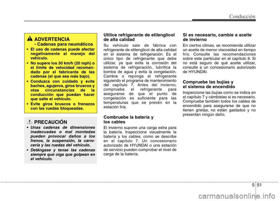 Hyundai Elantra 2013  Manual del propietario (in Spanish) 551
Conducción
Utilice refrigerante de etilenglicol de alta calidad 
Su vehículo sale de fábrica con 
refrigerante de etilenglicol de alta calidad
en el sistema de refrigeración. Es el
único tipo