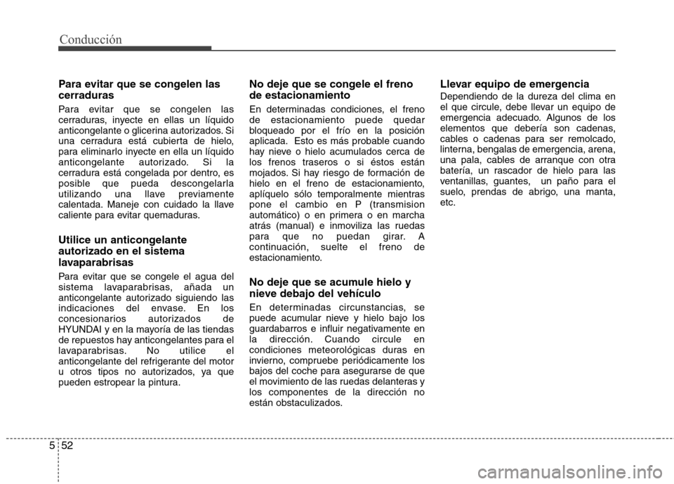 Hyundai Elantra 2013  Manual del propietario (in Spanish) Conducción
52
5
Para evitar que se congelen las cerraduras 
Para evitar que se congelen las 
cerraduras, inyecte en ellas un líquido
anticongelante o glicerina autorizados. Si
una cerradura está cu