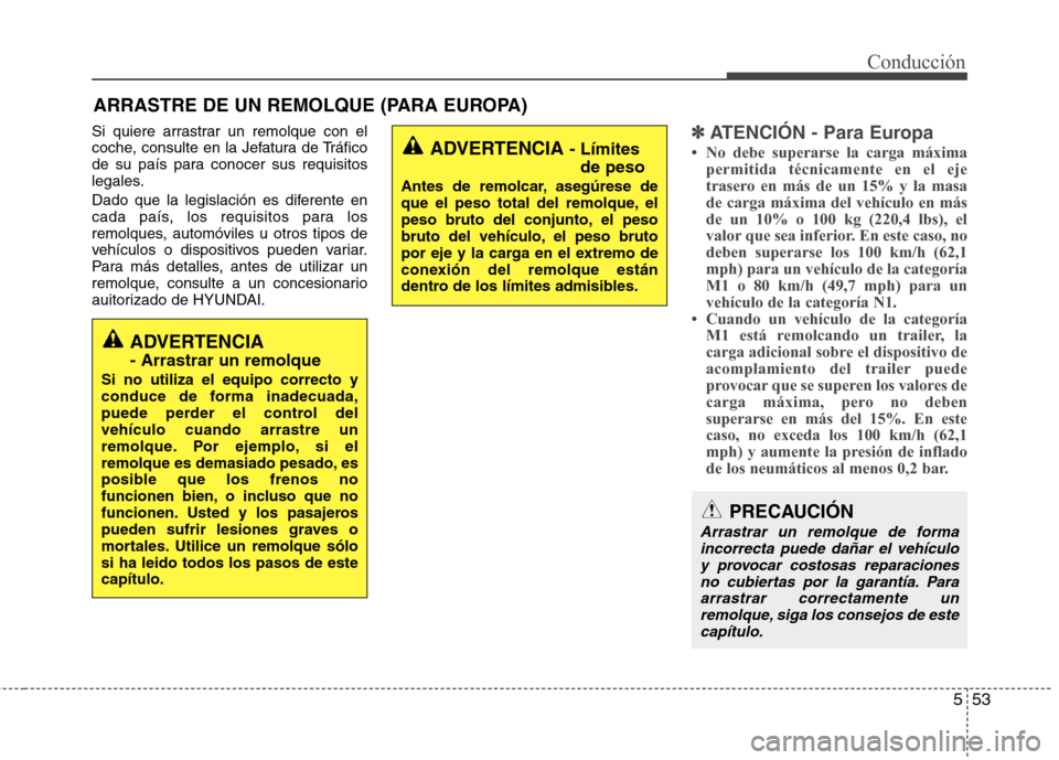 Hyundai Elantra 2013  Manual del propietario (in Spanish) 553
Conducción
Si quiere arrastrar un remolque con el 
coche, consulte en la Jefatura de Tráfico
de su país para conocer sus requisitos
legales. 
Dado que la legislación es diferente en 
cada paí