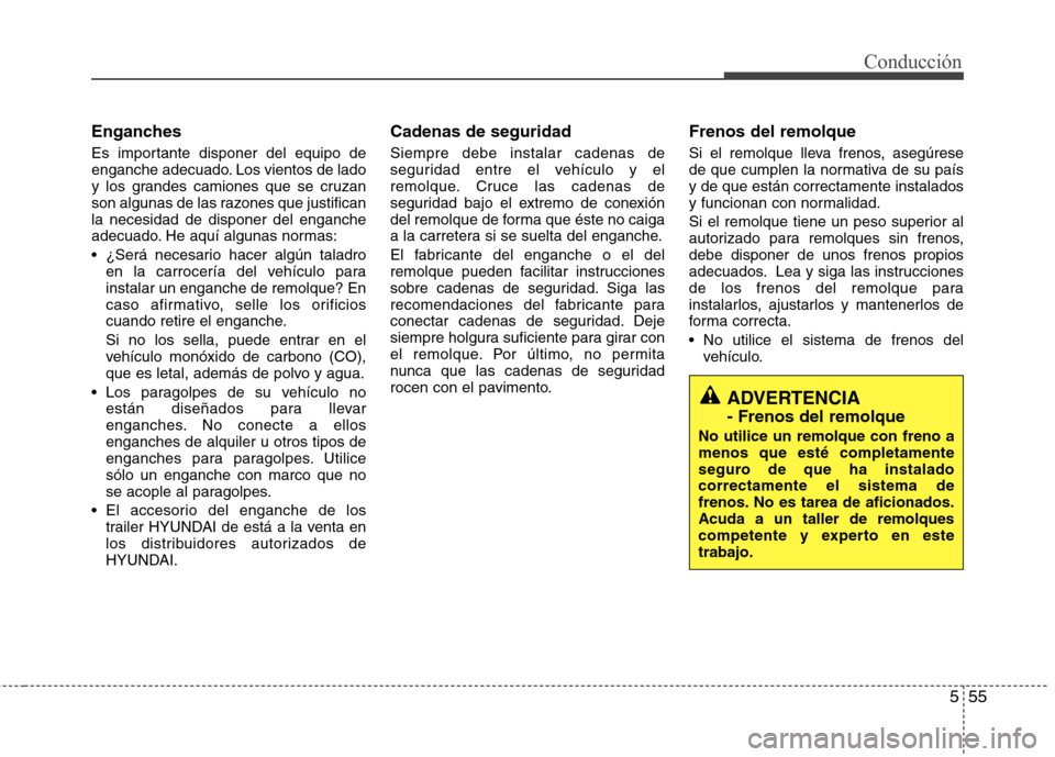 Hyundai Elantra 2013  Manual del propietario (in Spanish) 555
Conducción
Enganches 
Es importante disponer del equipo de 
enganche adecuado. Los vientos de lado
y los grandes camiones que se cruzan
son algunas de las razones que justificanla necesidad de di