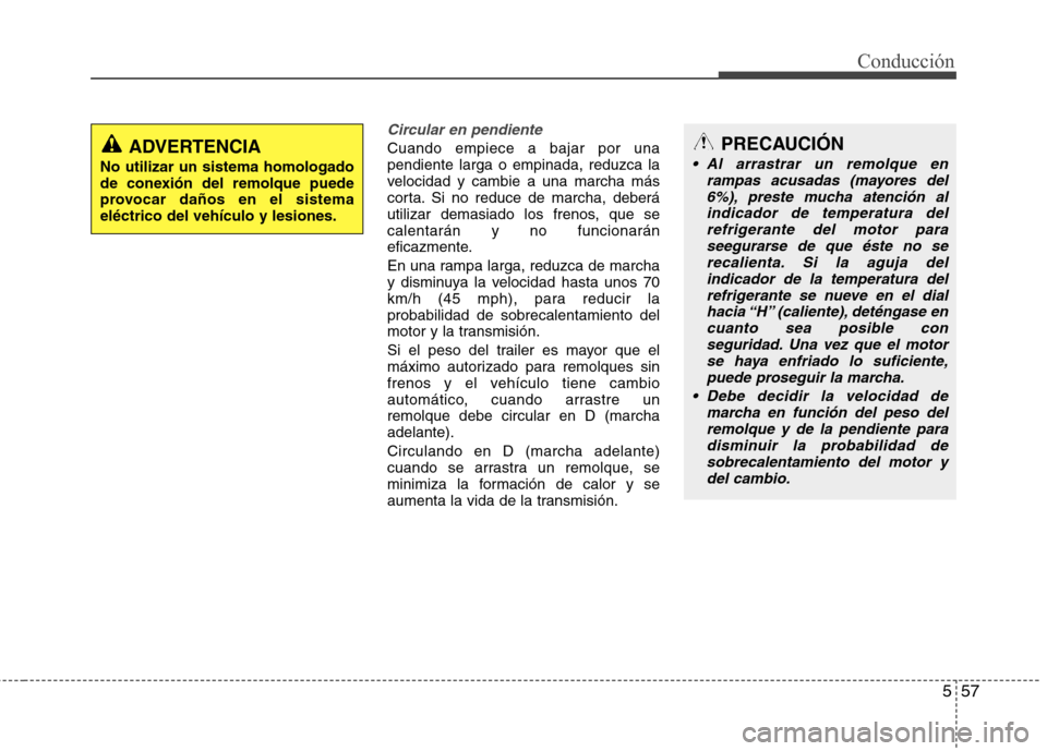 Hyundai Elantra 2013  Manual del propietario (in Spanish) 557
Conducción
Circular en pendiente
Cuando empiece a bajar por una pendiente larga o empinada, reduzca la
velocidad y cambie a una marcha más
corta. Si no reduce de marcha, deberá
utilizar demasia