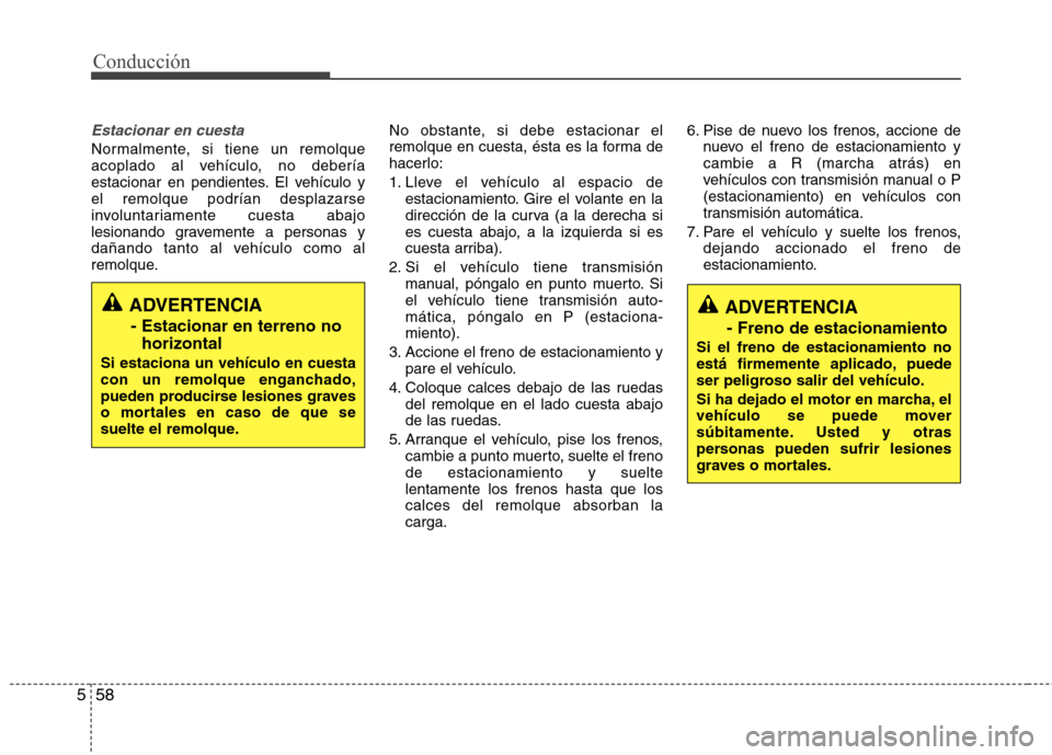 Hyundai Elantra 2013  Manual del propietario (in Spanish) Conducción
58
5
Estacionar en cuesta
Normalmente, si tiene un remolque 
acoplado al vehículo, no debería
estacionar en pendientes. El vehículo yel remolque podrían desplazarse
involuntariamente c